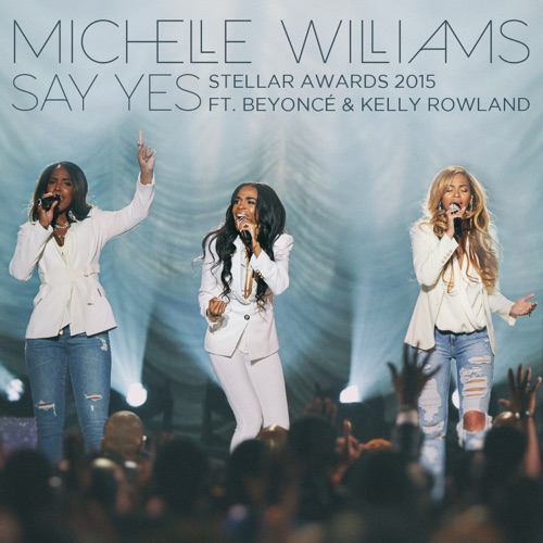 Say Yes (Stellar Awards 2015) [Live] [feat. Beyoncé & Kelly Rowland] – Single – Michelle Williams-无损音乐下载