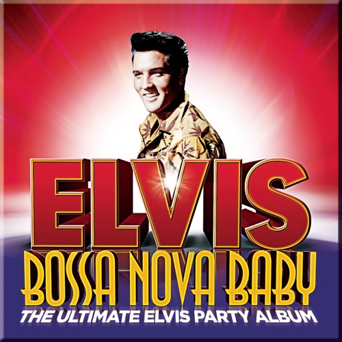 Bossa Nova Baby: The Ultimate Elvis Party Album (Deluxe Edition) - Elvis Presley-无损音乐下载