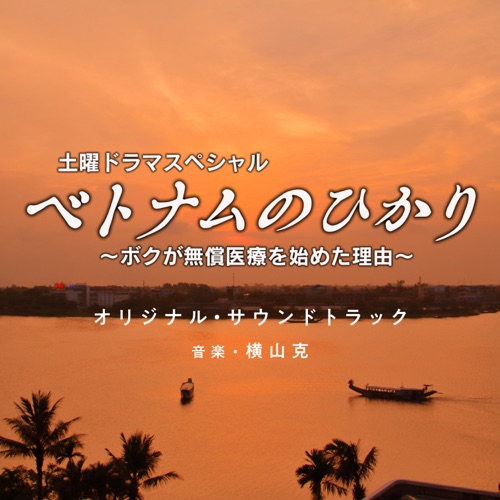 NHKドラマ「ベトナムのひかり～ボクが無償医療を始めた理由」オリジナル・サウンドトラック – 横山克-hiresz.com