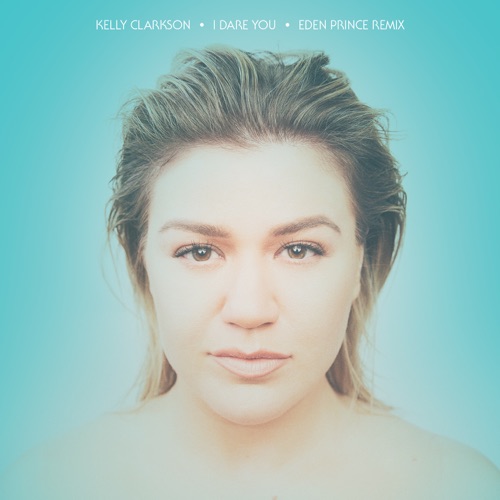 I Dare You (Eden Prince Remix) – Single – Kelly Clarkson-hiresz.com