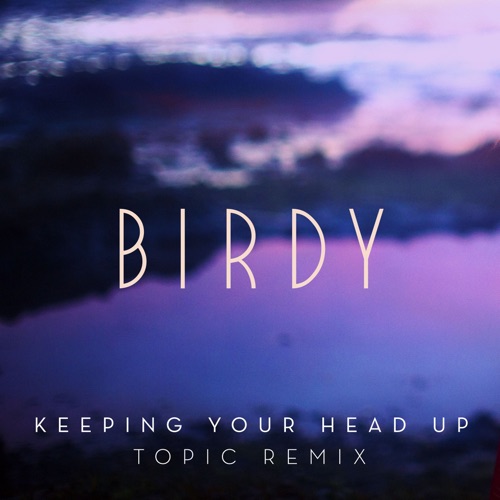 Keeping Your Head Up (Topic Remix) - Single - Birdy-无损音乐下载