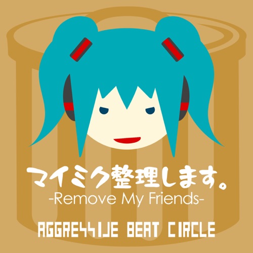 Remove My Friends expd. HATSUNE MIKU (feat. HATSUNE MIKU) – Single – AGGRESSIVE BEAT CIRCLE-无损音乐下载