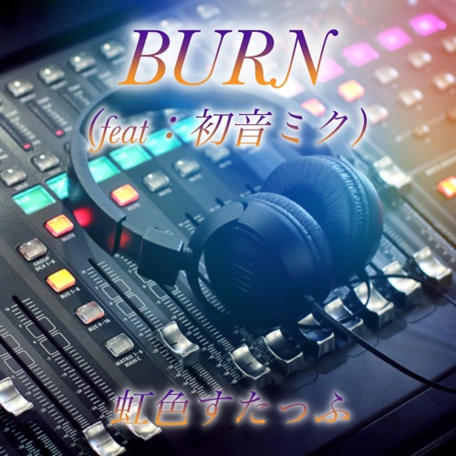 BURN (feat. Hatsune Miku) – Single – 虹色すたっふ-无损音乐下载